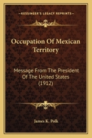 Occupation Of Mexican Territory: Message From The President Of The United States 1120659825 Book Cover