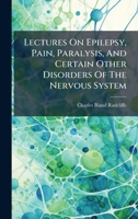 Lectures On Epilepsy, Pain, Paralysis, And Certain Other Disorders Of The Nervous System 1024650707 Book Cover