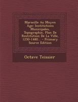 Marseille Au Moyen A[ge. Institutions Municipales, Topographie, Plan de Restitution de La Ville: . 1250-1480 1249005108 Book Cover