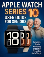 Apple Watch Series 10 User Guide for Seniors: Complete Health Monitoring and Safety Protection Made Simple B0FJDW7FRJ Book Cover