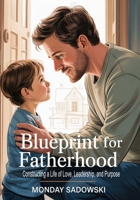 Blueprint for Fatherhood: Constructing a Life of Love, Leadership, and Purpose B0F8W7VHJH Book Cover