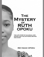 THE MYSTERY OF RUTH OPOKU: THE LIFE STORY OF AN ANGEL, HER DEMISE AND THE MYSTERIES BEHIND HER STORY B0GGC7TGVK Book Cover