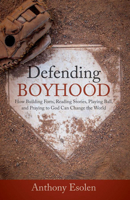 Defending Boyhood: How Building Forts, Reading Stories, Playing Ball, and Praying to God Can Change the World 1505137012 Book Cover