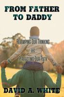 From Father to Daddy: Revamping Our Thinking & Perfecting Our Path 0999012649 Book Cover