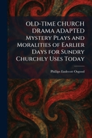 OLD-TIME CHURCH DRAMA ADAPTED Mystery Plays and Moralities of Earlier Days for Sundry Churchly Uses Today 1025875265 Book Cover