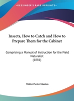 Insects, How To Catch And How To Prepare Them For The Cabinet: Comprising A Manual Of Instruction For The Field Naturalist 1104869624 Book Cover