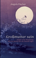 Großmutter sein: Zauber einer Beziehung: Wie wir Samen für die Zukunft legen (German Edition) 3758340551 Book Cover