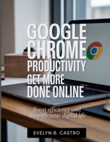 Google Chrome Productivity Get More Done Online: Boost Efficiency and Simplify Your Digital Life (The Digital Tech Savvy Companion) B0FPLW3XZG Book Cover