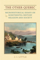 The Other Quebec: Microhistorical Essays on Nineteenth-Century Religion and Society 0802093973 Book Cover