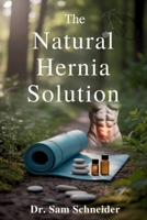 The Natural Hernia Solution: A Safe, Proven, and Holistic Program to Reverse Inguinal Hernia Without Surgery and Restore Core Health Naturally B0F7XXQY7G Book Cover