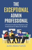 The Exceptional Admin Professional: A Practical Guide for Beginners and Professionals to Thrive in the Field 9769786608 Book Cover