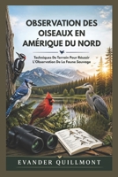 OBSERVATION DES OISEAUX EN AMÉRIQUE DU NORD: Techniques De Terrain Pour Réussir L’Observation De La Faune Sauvage (French Edition) B0H2HR7YHD Book Cover