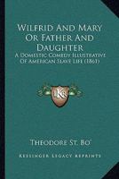 Wilfrid And Mary Or Father And Daughter: A Domestic Comedy Illustrative Of American Slave Life 1120957117 Book Cover