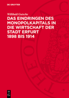 Das Eindringen Des Monopolkapitals in Die Wirtschaft Der Stadt Erfurt 1898 Bis 1914: Die Veränderungen in Der Wirtschaftsstruktur Und Der Differenzier 3112746228 Book Cover