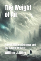 The Weight of Air: A Meditation on Lightness and the Burden We Carry B0GPCV1K6X Book Cover