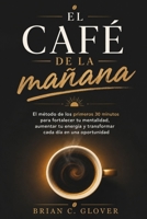 El Café De La Mañana: El método de los primeros 30 minutos para fortalecer tu mentalidad, aumentar tu energía y transformar cada día en una oportunidad (Spanish Edition) B0H6SDRXCG Book Cover