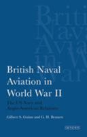 British Naval Aviation in World War II: The US Navy and Anglo-American Relations 1780760345 Book Cover