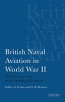 British Naval Aviation in World War II: The US Navy and Anglo-American Relations 1780760345 Book Cover