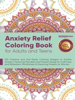 Anxiety Relief Coloring Book for Adults and Teens: 100 Creative and Anti-Stress Coloring Designs to Soothe Anxiety Featuring Mandala and Flowers Desig 1914271890 Book Cover