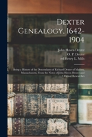 Dexter Genealogy, 1642-1904; Being a History of the Descendants of Richard Dexter of Malden, Massachusetts, From the Notes of John Haven Dexter and Original Researches 1016013264 Book Cover