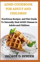 ADHD COOKBOOK FOR ADULT AND CHILDREN: Nutritious Recipes and Health Guide to Naturally Heal ADHD Disease in Adults and Children B08C9CPTNT Book Cover