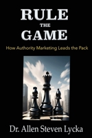 Rule the Game: How Authority Marketing Leads the Pack 1927664217 Book Cover