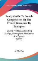 Ready Guide To French Composition Or The French Grammar By Examples: Giving Models, As Leading Strings, Throughout Accidence And Syntax 1164898760 Book Cover