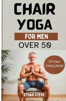 CHAIR YOGA FOR MEN OVER 50: Elevate Your Well-Being, Rediscover Vitality, and Embrace a Holistic Path to Health B0CV4BVJLN Book Cover