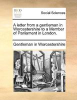 A Letter from a Gentleman in Worcestershire to a Member of Parliament in London 1170136052 Book Cover