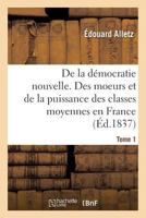 de La Da(c)Mocratie Nouvelle, Ou Des Moeurs Et de La Puissance Des Classes Moyennes En France. Tome 1 201348769X Book Cover