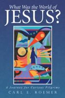 What Was the World of Jesus?: A Journey for Curious Pilgrims 1491733551 Book Cover