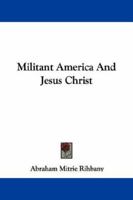 Militant America and Jesus Christ 1432506277 Book Cover