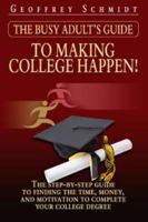 The Busy Adult's Guide to Making College Happen!: The Step-by-Step Guide to Finding the Time, Money and Motivation to Complete Your College Degree 0979869900 Book Cover