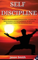 Self Discipline: Guide to Get an Excellent Concentration, Increase the Determination and Self-Confidence, as well as to Maximize Productivity and Achieve Goals 1802513272 Book Cover