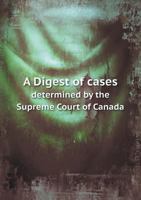 A Digest of Cases Determined by the Supreme Court of Canada 5518578598 Book Cover