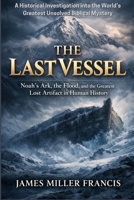 The Last Vessel: Noah’s Ark, the Flood, and the Greatest Lost Artifact in Human History B0GDV9BWKB Book Cover