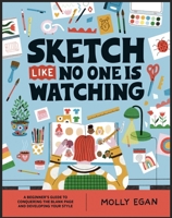 Sketch Like No One is Watching: A beginner's guide to conquering the blank page 1804530433 Book Cover