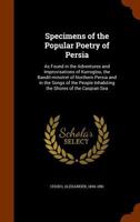 Specimens of the popular poetry of Persia, as found in the adventures and improvisations of Kurroglou, the bandit-minstrel of northern Persia and in the songs of the people inhabiting the shores of th 9353924685 Book Cover