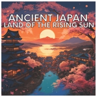 Ancient Japan: Land of The Rising Sun B0C6BK21PX Book Cover