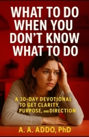 What to Do When You Don't Know What to Do: A 30-Day Devotional for Clarity, Purpose, and Direction B0FKZGXGBW Book Cover