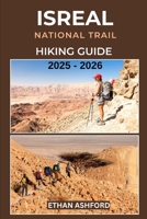 ISRAEL NATIONAL TRAIL HIKING GUIDE 2025 – 2026: Discover Sacred Sites, Desert Wonders, Hidden Gems and Cultural Highlights from the Galilee to the Red Sea B0FSWHV2VY Book Cover