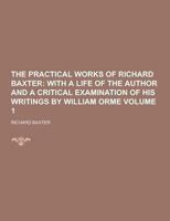 The Practical Works of Richard Baxter: With a Life of the Author and a Critical Examination of His Writings by William Orme, Volume 1 9354177514 Book Cover