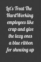 Let's Treat The HardWorking employees like crap and give the lazy ones a blue ribbon for showing up: Lined notbook 1650039379 Book Cover