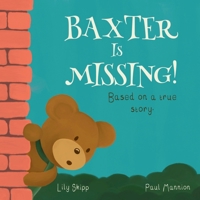 Baxter Is Missing! - Based On A True Story.: A tale based on friendship, adventure and being found for children ages 3-6. 1919488308 Book Cover