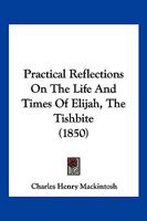 Practical Reflections On The Life And Times Of Elijah, The Tishbite (1850) 1248833260 Book Cover