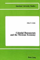 Colonial Bureaucrats and the Mexican Economy: Growth of a Patrimonial State, 1763-1821 (American University Studies : Series IX, History, Vol 13) 0820402397 Book Cover