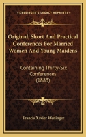 Original, Short And Practical Conferences For Married Women And Young Maidens: Containing Thirty-Six Conferences 0548610924 Book Cover