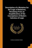 Description of a Notation for the Logic of Relatives, Resulting From an Amplification of the Conceptions of Boole's Calculus of Logic 1015870864 Book Cover