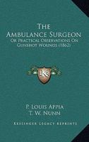 The Ambulance Surgeon: Or Practical Observations On Gunshot Wounds 1246963892 Book Cover