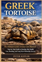 GREEK TORTOISE: The Ultimate Greek Tortoise Care Manual: Step-by-Step Guide to Housing, Diet, Health Care, Breeding, and Long-Term Ownership Success B0GWFWTWGY Book Cover